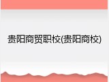贵阳商贸职校(贵阳商校)