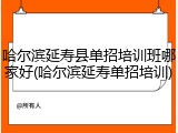 哈尔滨延寿县单招培训班哪家好(哈尔滨延寿单招培训)