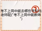 考不上高中能去哪些学校当老师呢("考不上高中能教啥")