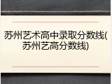 苏州艺术高中录取分数线(苏州艺高分数线)