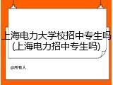 上海电力大学校招中专生吗(上海电力招中专生吗)