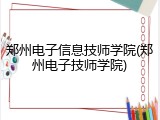 郑州电子信息技师学院(郑州电子技师学院)