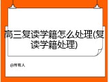 高三复读学籍怎么处理(复读学籍处理)