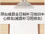 邢台威县全日制补习培训中心排名(威县补习班排名)