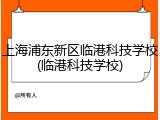 上海浦东新区临港科技学校(临港科技学校)