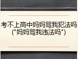 考不上高中妈妈骂我犯法吗("妈妈骂我违法吗")