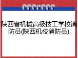 陕西省机械高级技工学校消防员(陕西机校消防员)