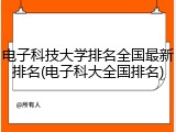 电子科技大学排名全国最新排名(电子科大全国排名)