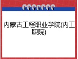 内蒙古工程职业学院(内工职院)