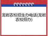龙岩农校招生办电话(龙岩农校招办)