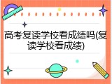 高考复读学校看成绩吗(复读学校看成绩)