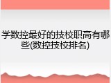 学数控最好的技校职高有哪些(数控技校排名)