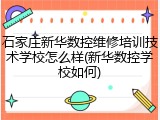 石家庄新华数控维修培训技术学校怎么样(新华数控学校如何)