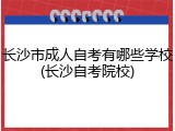 长沙市成人自考有哪些学校(长沙自考院校)