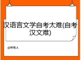 汉语言文学自考太难(自考汉文难)