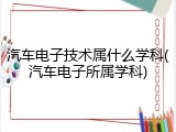 汽车电子技术属什么学科(汽车电子所属学科)