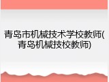 青岛市机械技术学校教师(青岛机械技校教师)