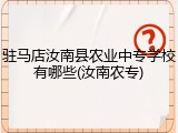 驻马店汝南县农业中专学校有哪些(汝南农专)