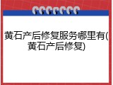 黄石产后修复服务哪里有(黄石产后修复)