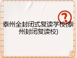 泰州全封闭式复读学校(泰州封闭复读校)