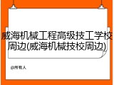 威海机械工程高级技工学校周边(威海机械技校周边)