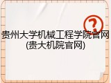 贵州大学机械工程学院官网(贵大机院官网)
