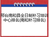 邢台南和县全日制补习培训中心排名(南和补习排名)
