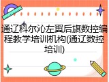 通辽科尔沁左翼后旗数控编程教学培训机构(通辽数控培训)