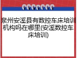 泉州安溪县有数控车床培训机构吗在哪里(安溪数控车床培训)