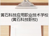 黄石科技应用职业技术学校(黄石科技职校)