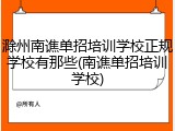 滁州南谯单招培训学校正规学校有那些(南谯单招培训学校)