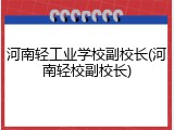河南轻工业学校副校长(河南轻校副校长)