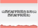 山西机械学院现在名称(山西机械学院现名)
