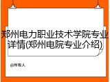 郑州电力职业技术学院专业详情(郑州电院专业介绍)