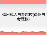 福州成人自考院校(福州自考院校)