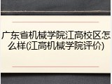 广东省机械学院江高校区怎么样(江高机械学院评价)