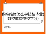 数控维修怎么学技校毕业(数控维修技校学习)