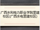 广西水利电力职业学院里建校区(广西水电里建校区)