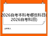 2026自考本科考哪些科目(2026自考科目)