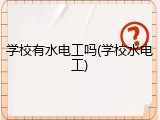 学校有水电工吗(学校水电工)