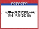 广元中学复读收费标准(广元中学复读收费)