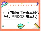 2021四川音乐艺考本科分数线(四川2021音本线)