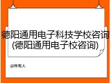 德阳通用电子科技学校咨询(德阳通用电子校咨询)