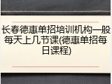 长春德惠单招培训机构一般每天上几节课(德惠单招每日课程)