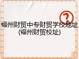 福州财贸中专财贸学校地址(福州财贸校址)