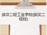 武汉二轻工业学校(武汉二轻校)