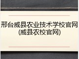 邢台威县农业技术学校官网(威县农校官网)