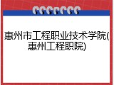 惠州市工程职业技术学院(惠州工程职院)
