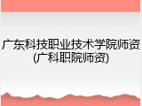 广东科技职业技术学院师资(广科职院师资)
