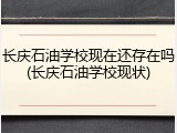 长庆石油学校现在还存在吗(长庆石油学校现状)